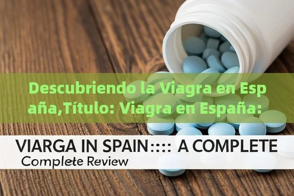 Descubriendo la Viagra en España, Viagra en España: Una Revisión Completa - Priligy y su Efectividad
