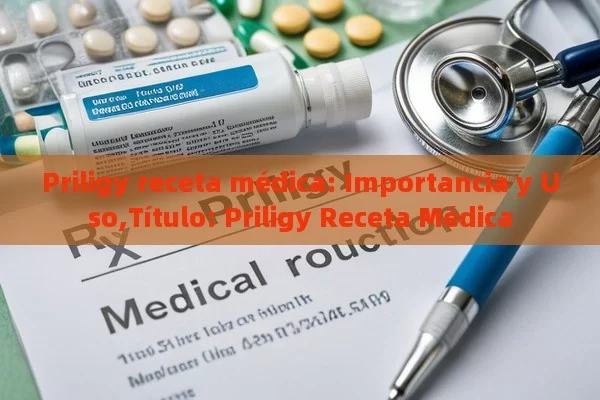 Priligy receta médica: Importancia y Uso, Priligy Receta Médica - Priligy y su Efectividad