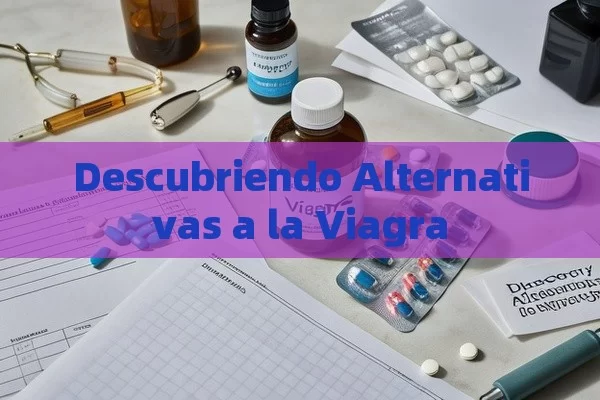 Descubriendo Alternativas a la Viagra - Priligy y su Efectividad